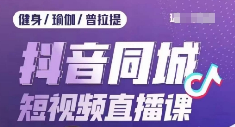 抖音同城短视频直播课：健身行业的低成本获客利器-秦汉日记