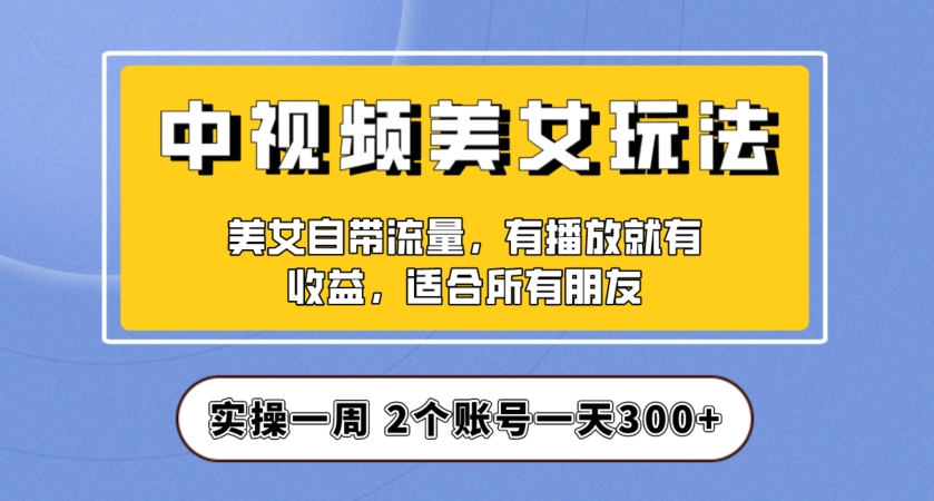 实操一天300+，中视频美女号项目拆解，保姆级教程助力你快速成单-秦汉日记