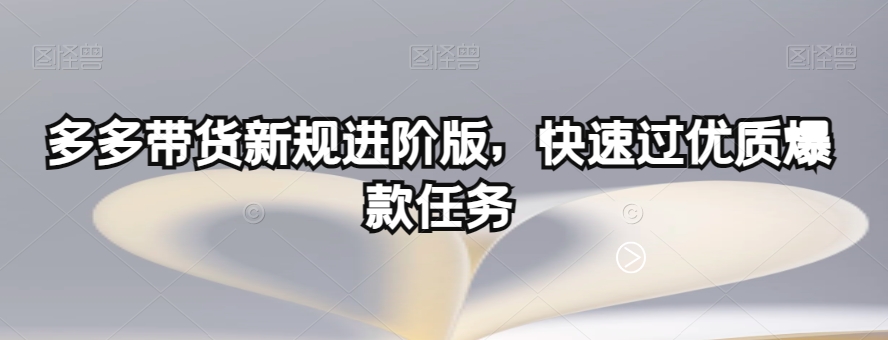 多多带货新规进阶版，快速过优质爆款任务-秦汉日记