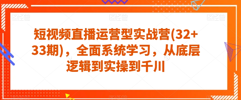 短视频直播运营型实战营，全面系统学习，从底层逻辑到实操到千川-秦汉日记