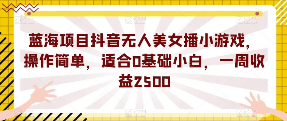 蓝海项目抖音无人美女播小游戏，零基础小白也能轻松赚取一周2500-秦汉日记