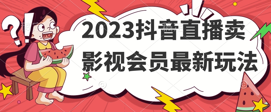 2023抖音直播卖影视会员最新玩法 打破传统观影模式 畅享影视娱乐-秦汉日记