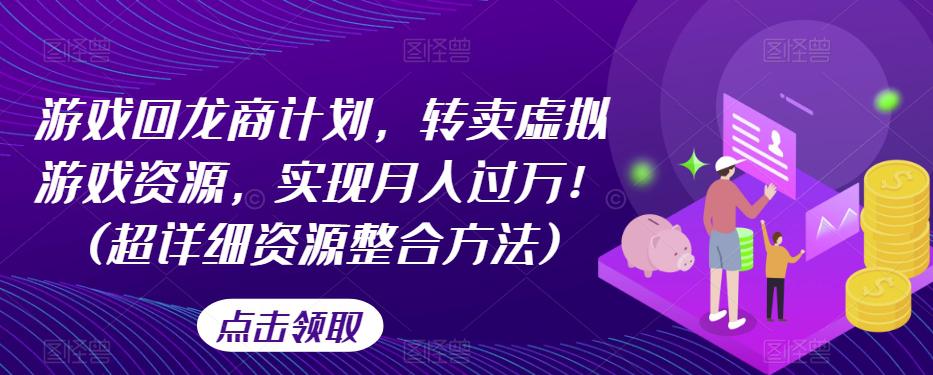 游戏回龙商计划，转卖虚拟游戏资源，实现月入过万！详细资源整合-秦汉日记