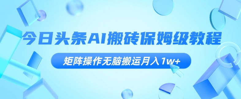 今日头条AI搬砖保姆级教程，矩阵操作无脑搬运月入1W+【揭秘】-秦汉日记