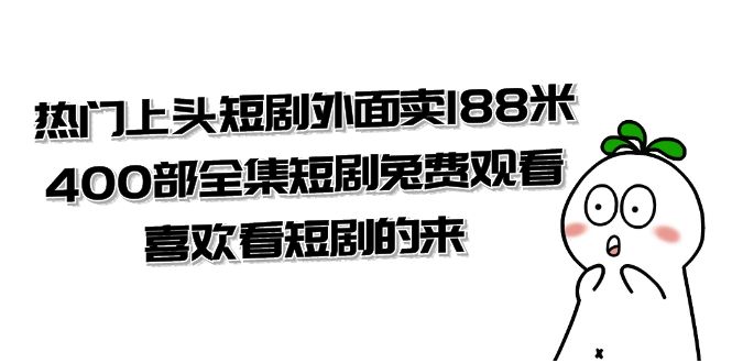 热门上头短剧外面卖188米.400部全集短剧兔费观看.喜欢看短剧的来-秦汉日记