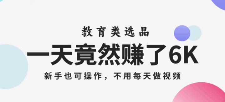 一天竟然赚了6000多，教育类选品，新手可操作，不用每天做短视频-秦汉日记