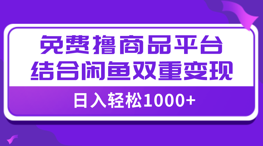 日入1000＋免费撸商品平台+闲鱼双平台硬核变现，小白轻松上手-秦汉日记