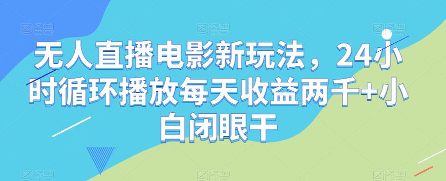 无人直播电影新项目，24小时循环播放每天收益2000+新手闭眼干-秦汉日记