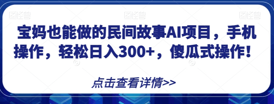 宝妈能做的民间故事AI项目，手机操作，轻松日入300+，傻瓜式操作-秦汉日记