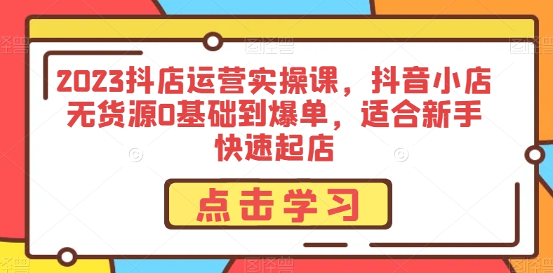 2023抖店运营实操课，抖音小店无货源0基础到爆单，新手快速起店-秦汉日记