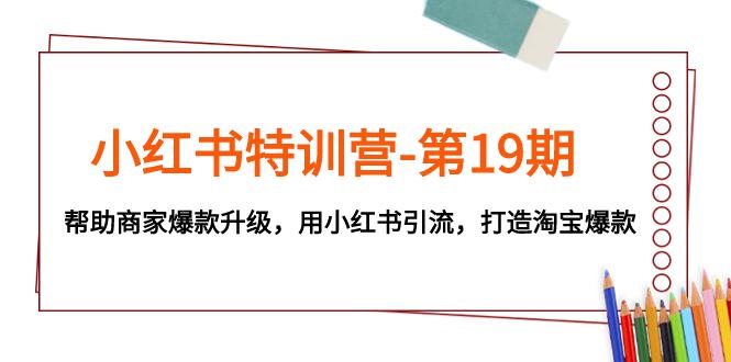 小红书特训营-第19期：帮助商家打造淘宝爆款，用小红书引流升级-秦汉日记