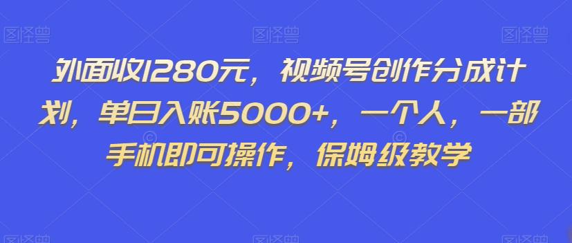 视频号创作分成计划，单日入账5000+，一个人，一部手机即可操作-秦汉日记