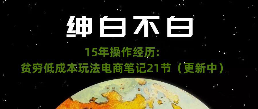 绅白不白·15年操作经历：贫穷低成本玩法电商笔记21节（1031日更新-秦汉日记