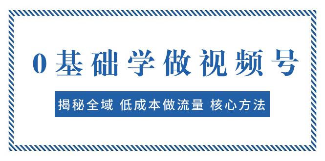 0基础学做视频号:揭秘全域 低成本做流量 核心方法 快速出爆款变现-秦汉日记