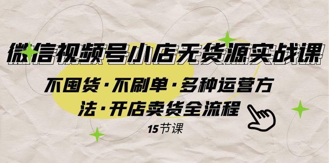 视频号小店无货源实战 不囤货·不刷单多种运营方法开店卖货全流程-秦汉日记