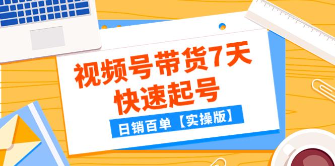 某公众号付费文章：视频号带货7天快速起号，日销百单【实操版】-秦汉日记