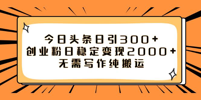 如何利用今日头条稳定变现2000，日引流创业粉300 无需写作纯搬运-秦汉日记