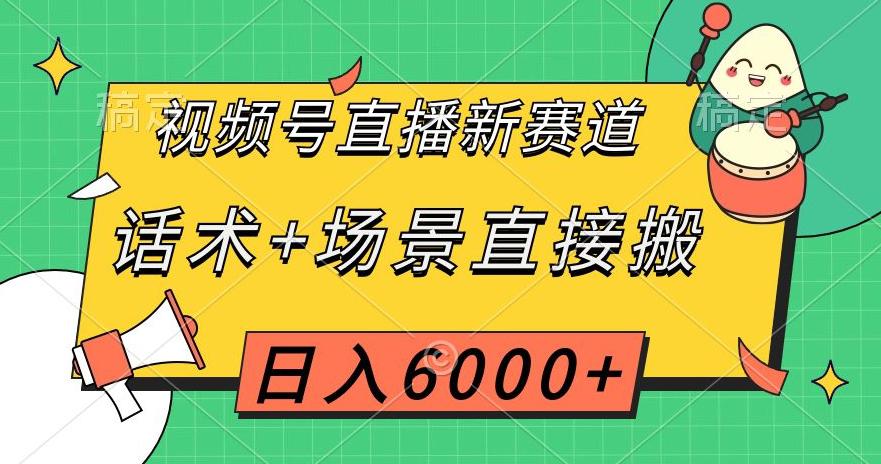 视频号直播新赛道，话术+场景直接搬运，日入6千+【揭秘】-秦汉日记