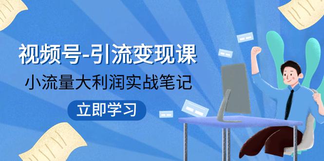 成为视频号引流变现专家，实现小流量大收益！品牌格局从此改写-秦汉日记