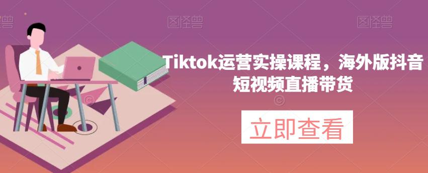 海外版抖音短视频直播带货，TikTok运营实操课程-秦汉日记