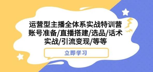 运营型主播全体系实战特训营，打造成功主播，实战特训营全解析-秦汉日记