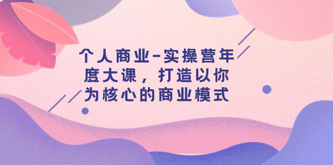 个人商业-实操营年度大课，打造以你为核心的商业模式（29节课）-秦汉日记