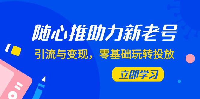 随心推投放攻略：0基础实现新老号引流与变现（7节课）-秦汉日记