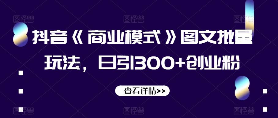抖音《商业模式》图文批量玩法，日引300+创业粉【揭秘】-秦汉日记