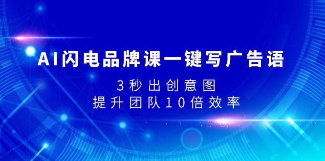 AI闪电品牌课一键写广告语，3秒出创意图，提升团队10倍效率-秦汉日记