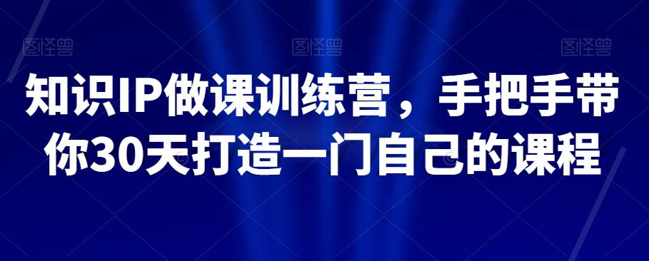 知识IP做课训练营，手把手教你30天打造一门自己的课程-秦汉日记