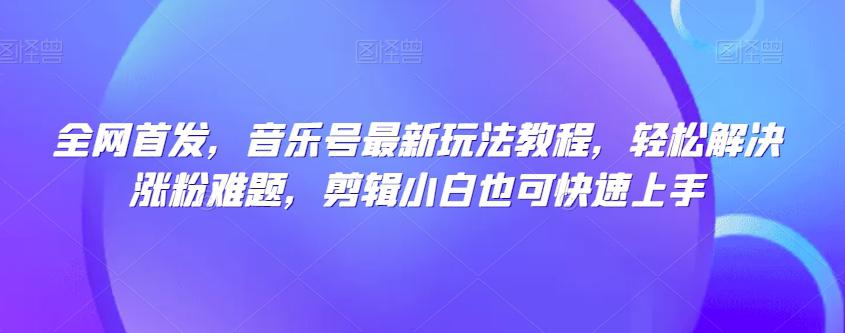 全网首发，音乐号热门玩法揭秘，剪辑小白也能轻松解决涨粉难题-秦汉日记