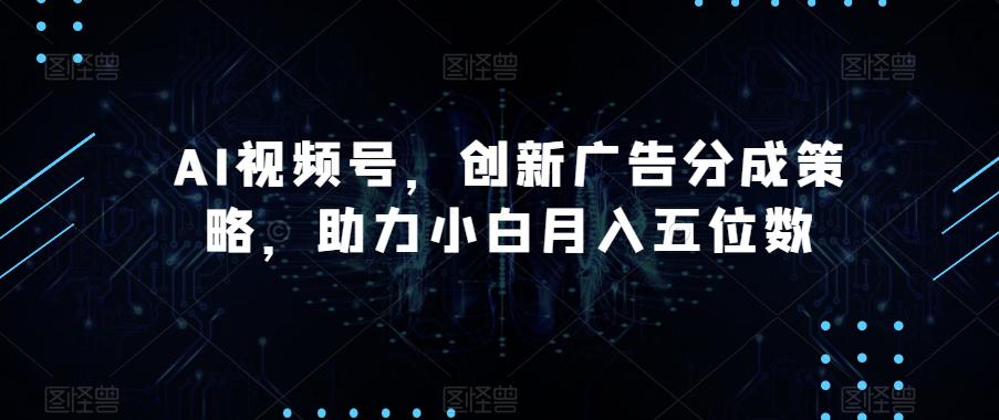 AI视频号广告分成策略揭秘，助您轻松赚钱月入五位数！-秦汉日记