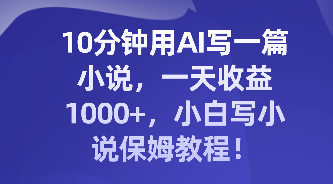 十分钟用AI写一篇小说，一天收益上千，小白写小说保姆教程！-秦汉日记