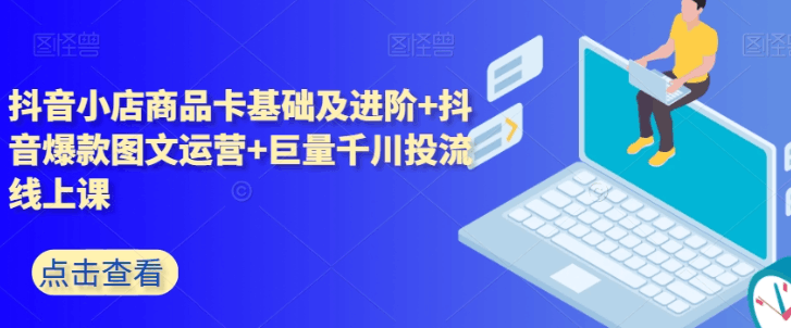 抖音小店+巨量千川投放全攻略：5天课程精华解析，助玩转抖音电商-秦汉日记