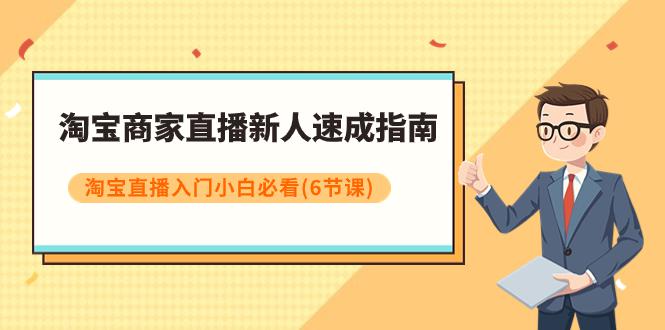 淘宝商家新人直播速成指南，淘宝直播入门小白必看课程（6节课）-秦汉日记