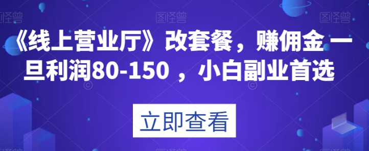 《线上营业厅》改套餐，赚佣金一旦利润80-150，小白副业首选-秦汉日记