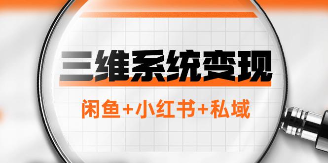 三维系统变现项目：普通人年入百万赚钱项目，闲鱼+小红书+私域-秦汉日记