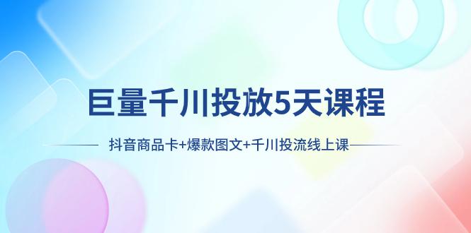 巨量千川投放5天课程：抖音商品卡+爆款图文+千川投流线上课-秦汉日记