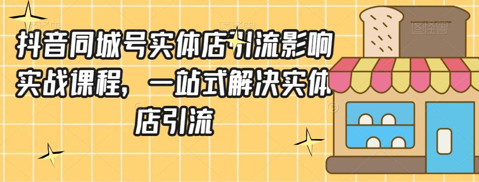 抖音同城号实体店引流实战课程，一站式掌握营销技巧，轻松赚钱-秦汉日记