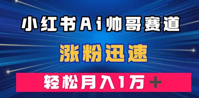 小红书AI帅哥赛道 ，涨粉迅速，轻松月入万元（附软件）-秦汉日记