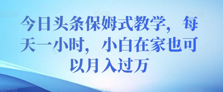 今日头条保姆式教学，小白在家每天一小时月入过万【视频教程】-秦汉日记