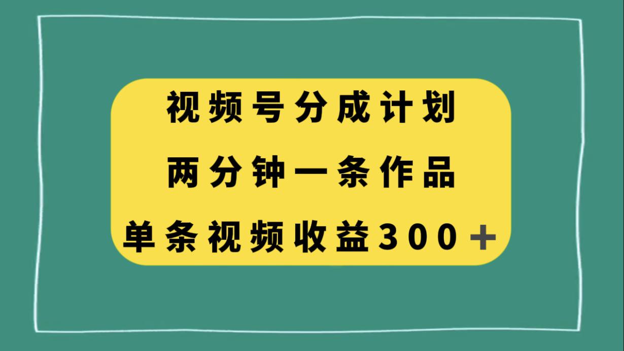 视频号分成计划，两分钟一条作品，单视频收益300+-秦汉日记