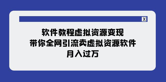 软件教程虚拟资源变现：带你全网引流卖虚拟资源软件，月入过万-秦汉日记