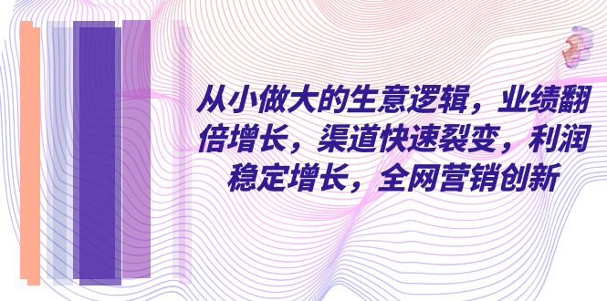 从小做大的商业逻辑，业绩增长翻倍，渠道快速裂变，利润稳定增长-秦汉日记