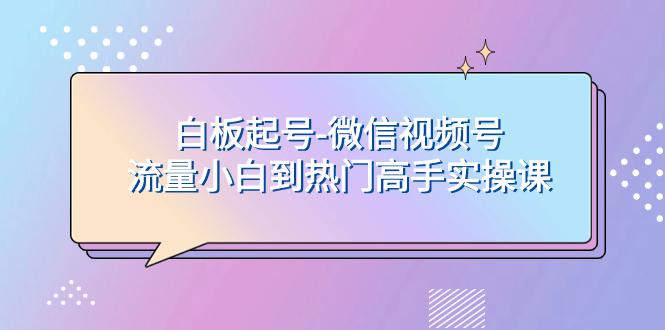 白板起号，轻松上热门：微信视频号流量小白到高手实操课-秦汉日记