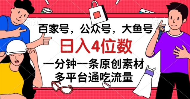 百家号，公众号，大鱼号，1分钟一条原创素材，多图文平台流量变现-秦汉日记