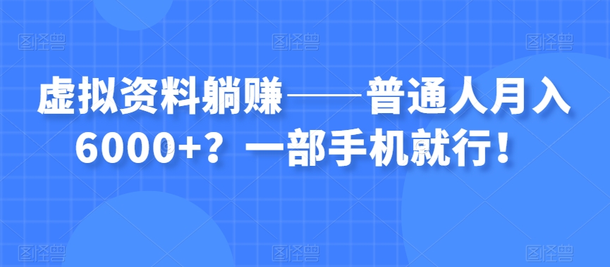 虚拟资料躺赚——普通人月入6000+？一部手机就行！-秦汉日记