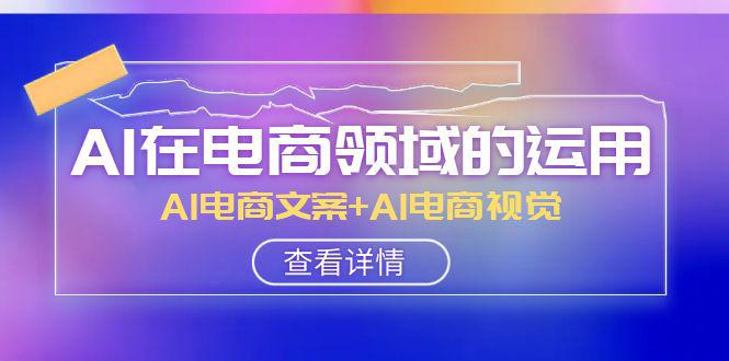 电商领域AI运用大揭秘！AI电商文案+AI电商视觉教你轻松驾驭！-秦汉日记