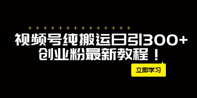 外面卖2580视频号纯搬运引流创业粉每天300，月入50Ｗ的新方法-秦汉日记