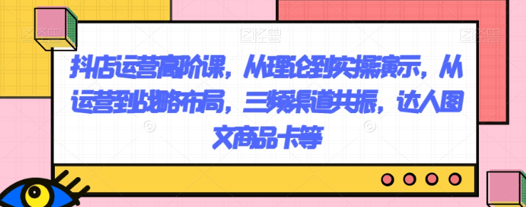 抖店运营高阶课，从理论到实操演示，从运营到战略布局，图文商品-秦汉日记